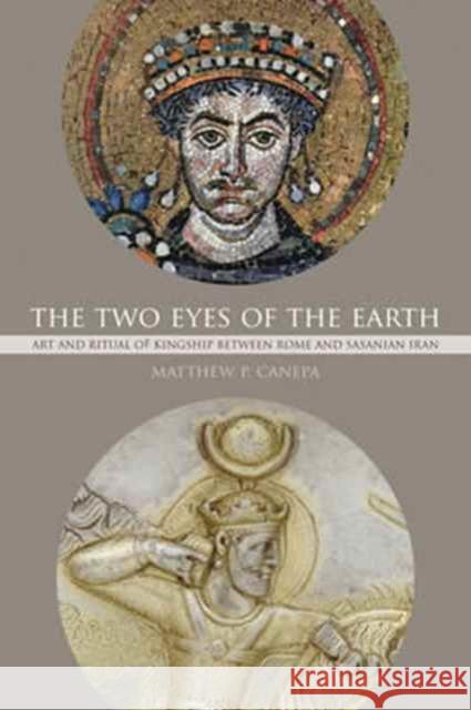 The Two Eyes of the Earth: Art and Ritual of Kingship Between Rome and Sasanian Iranvolume 45