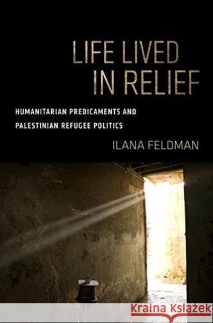 Life Lived in Relief: Humanitarian Predicaments and Palestinian Refugee Politics