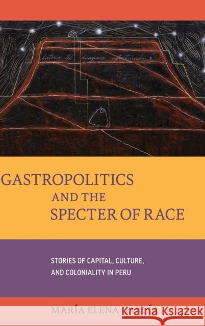 Gastropolitics and the Specter of Race: Stories of Capital, Culture, and Coloniality in Peruvolume 76