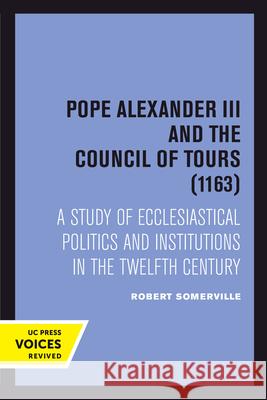 Pope Alexander III and the Council of Tours (1163): A Study of Ecclesiastical Politics and Institutions in the Twelfth Century