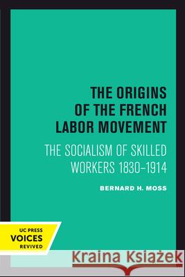 The Origins of the French Labor Movement: The Socialism of Skilled Workers 1830-1914