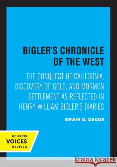 Bigler's Chronicle of the West: The Conquest of California, Discovery of Gold, and Mormon Settlement as Reflected in Henry William Bigler's Diaries