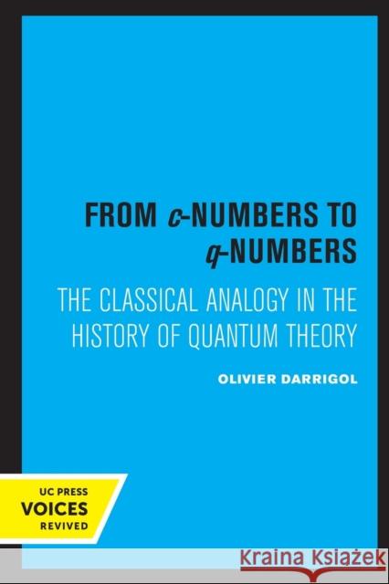 From C-Numbers to Q-Numbers: The Classical Analogy in the History of Quantum Theory Volume 8