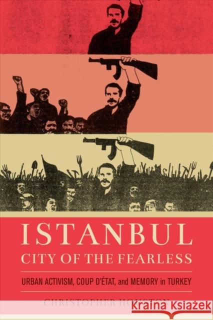 Istanbul, City of the Fearless: Urban Activism, Coup d'Etat, and Memory in Turkey