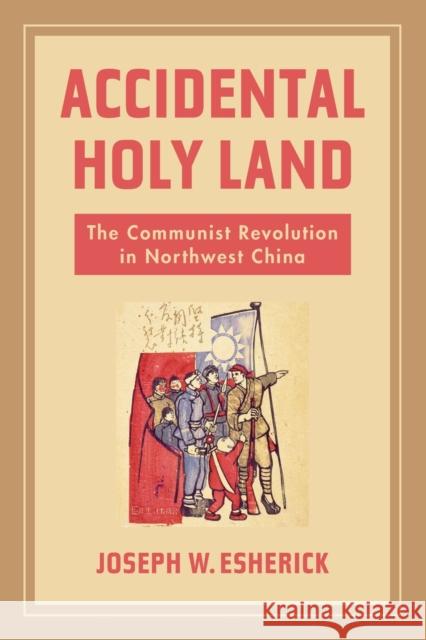 Accidental Holy Land: The Communist Revolution in Northwest China