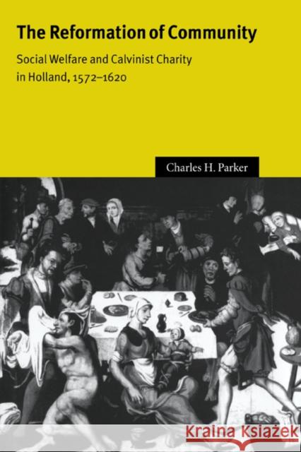 The Reformation of Community: Social Welfare and Calvinist Charity in Holland, 1572-1620