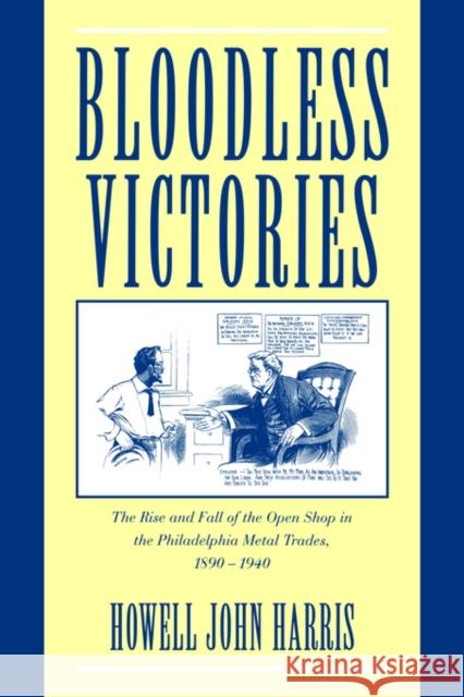 Bloodless Victories: The Rise and Fall of the Open Shop in the Philadelphia Metal Trades, 1890 1940