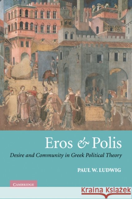Eros and Polis: Desire and Community in Greek Political Theory