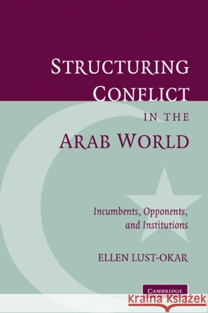 Structuring Conflict in the Arab World: Incumbents, Opponents, and Institutions