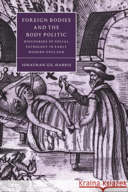 Foreign Bodies and the Body Politic: Discourses of Social Pathology in Early Modern England