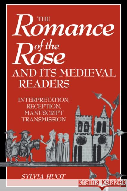 The Romance of the Rose and Its Medieval Readers: Interpretation, Reception, Manuscript Transmission