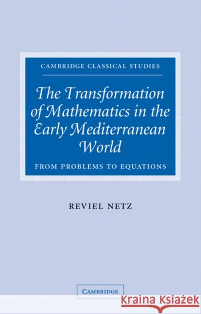 The Transformation of Mathematics in the Early Mediterranean World: From Problems to Equations