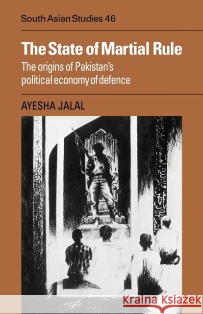 The State of Martial Rule: The Origins of Pakistan's Political Economy of Defence