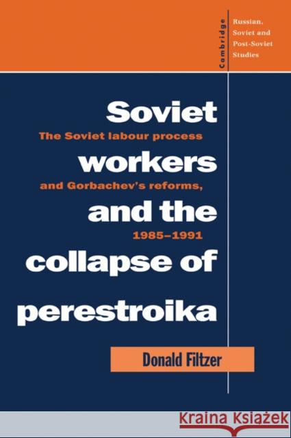 Soviet Workers and the Collapse of Perestroika: The Soviet Labour Process and Gorbachev's Reforms, 1985-1991