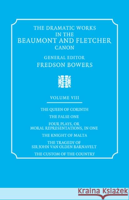 The Dramatic Works in the Beaumont and Fletcher Canon: Volume 8, the Queen of Corinth, the False One, Four Plays, or Moral Representations, in One, th