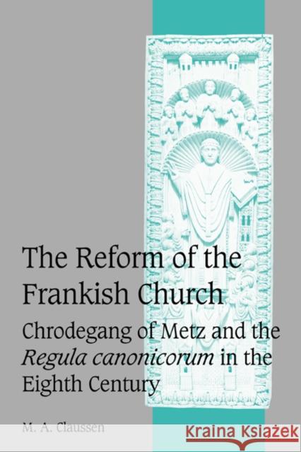 The Reform of the Frankish Church: Chrodegang of Metz and the Regula Canonicorum in the Eighth Century