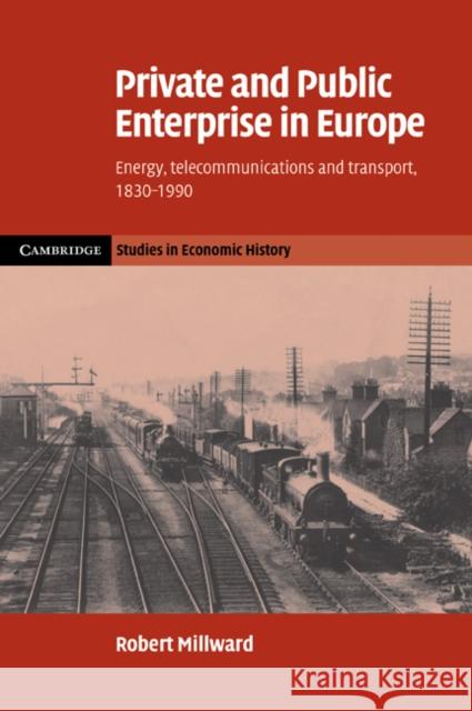 Private and Public Enterprise in Europe: Energy, Telecommunications and Transport, 1830-1990