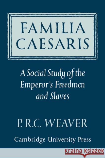 Familia Caesaris: A Social Study of the Emperor's Freedmen and Slaves