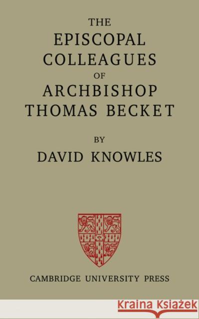 The Episcopal Colleagues of Archbishop Thomas Becket: Being the Ford Lectures Delivered in the University of Oxford in Hilary Term 1949