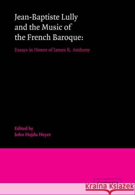 Jean-Baptiste Lully and the Music of the French Baroque: Essays in Honor of James R. Anthony