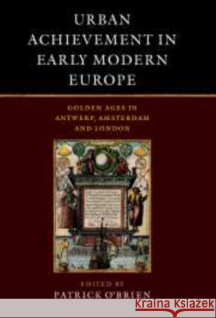 Urban Achievement in Early Modern Europe: Golden Ages in Antwerp, Amsterdam and London