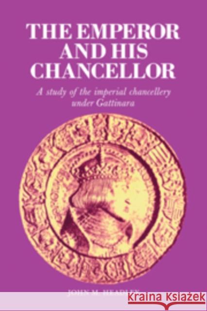 The Emperor and His Chancellor: A Study of the Imperial Chancellery Under Gattinara