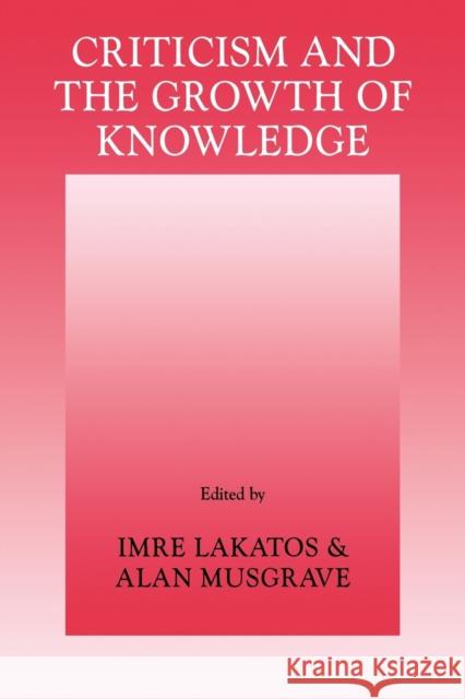 Criticism and the Growth of Knowledge: Volume 4: Proceedings of the International Colloquium in the Philosophy of Science, London, 1965