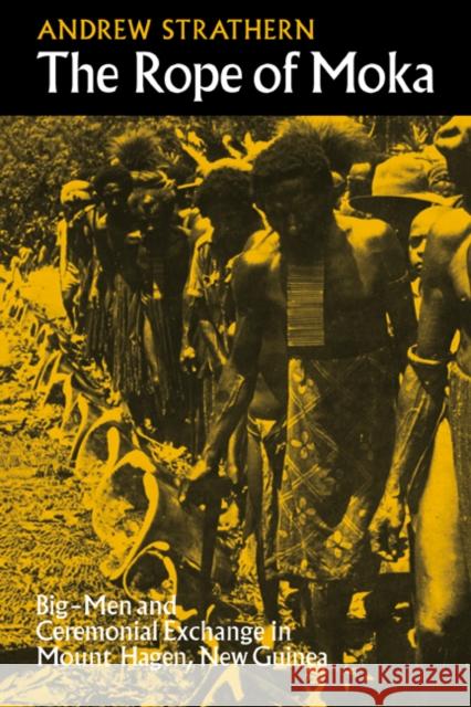 The Rope of Moka: Big-Men and Ceremonial Exchange in Mount Hagen New Guinea