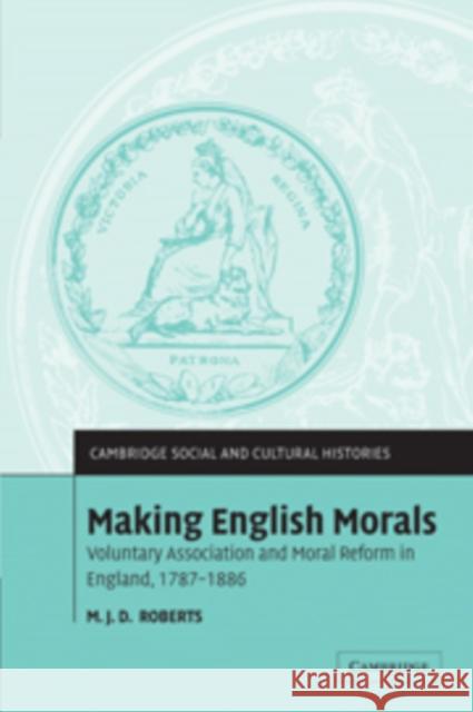 Making English Morals: Voluntary Association and Moral Reform in England, 1787 1886