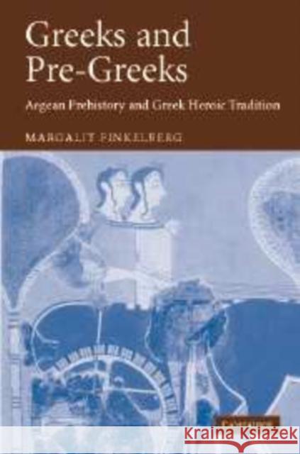 Greeks and Pre-Greeks: Aegean Prehistory and Greek Heroic Tradition