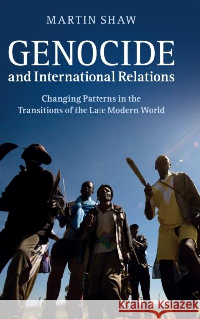 Genocide and International Relations: Changing Patterns in the Transitions of the Late Modern World