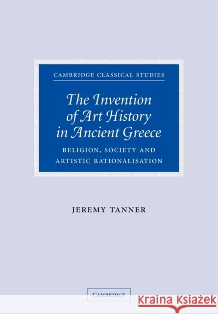 The Invention of Art History in Ancient Greece: Religion, Society and Artistic Rationalisation