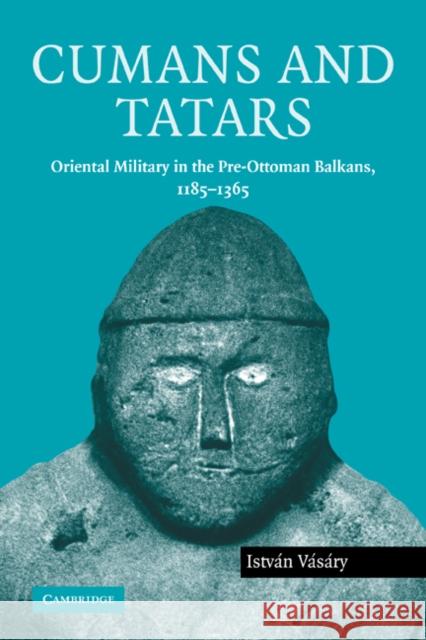 Cumans and Tatars: Oriental Military in the Pre-Ottoman Balkans, 1185-1365