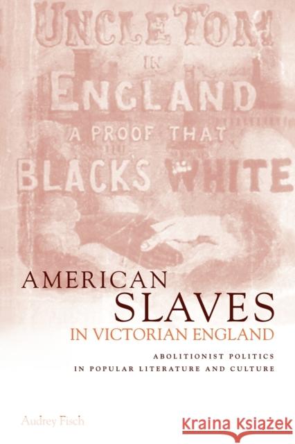 American Slaves in Victorian England: Abolitionist Politics in Popular Literature and Culture