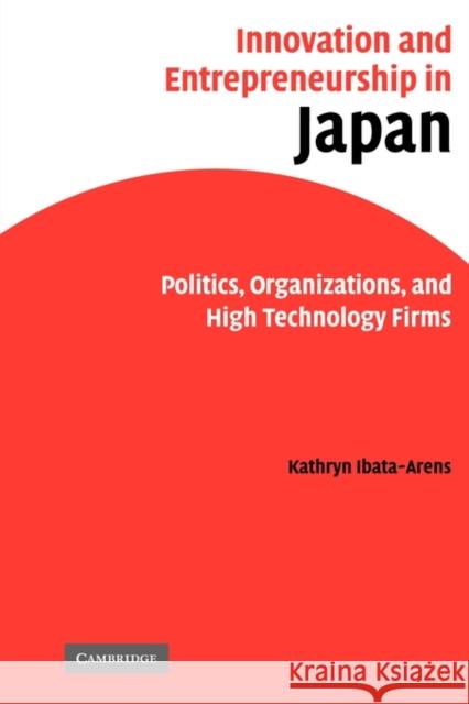 Innovation and Entrepreneurship in Japan: Politics, Organizations, and High Technology Firms