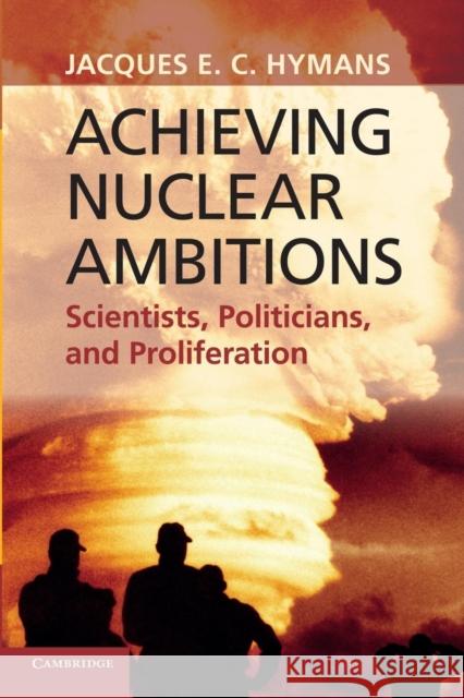 Achieving Nuclear Ambitions: Scientists, Politicians, and Proliferation