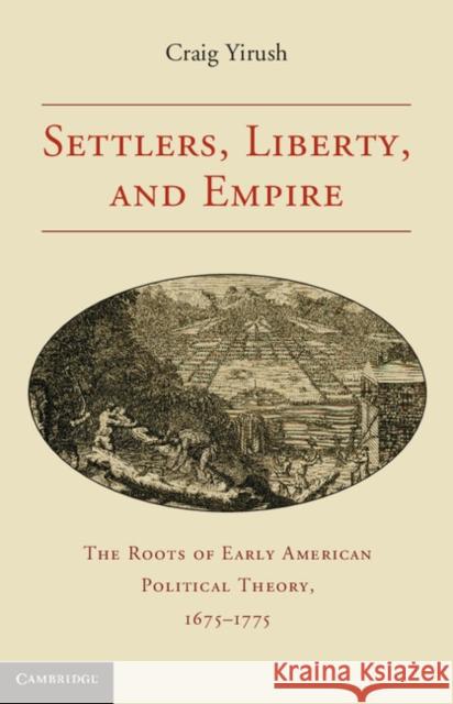 Settlers, Liberty, and Empire: The Roots of Early American Political Theory, 1675-1775