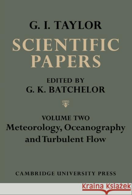 The Scientific Papers of Sir Geoffrey Ingram Taylor, Volume II: Meteorology, Oceanography and Turbulent Flow