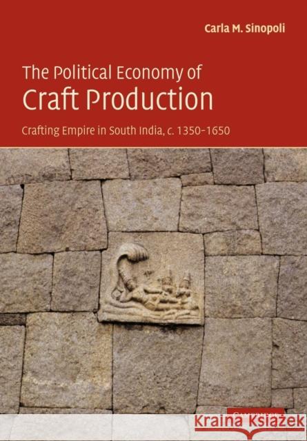 The Political Economy of Craft Production: Crafting Empire in South India, C.1350-1650