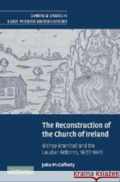 The Reconstruction of the Church of Ireland: Bishop Bramhall and the Laudian Reforms, 1633-1641