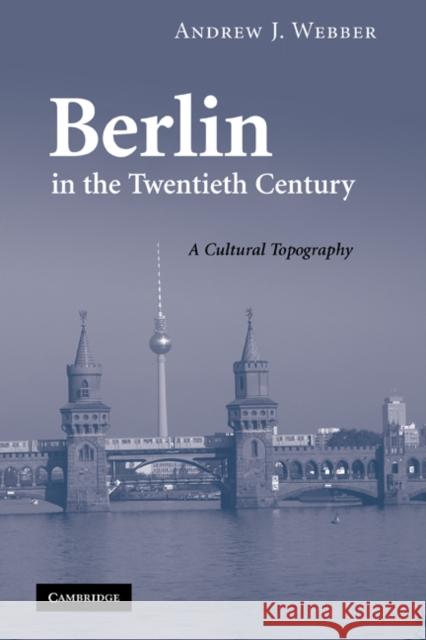 Berlin in the Twentieth Century: A Cultural Topography