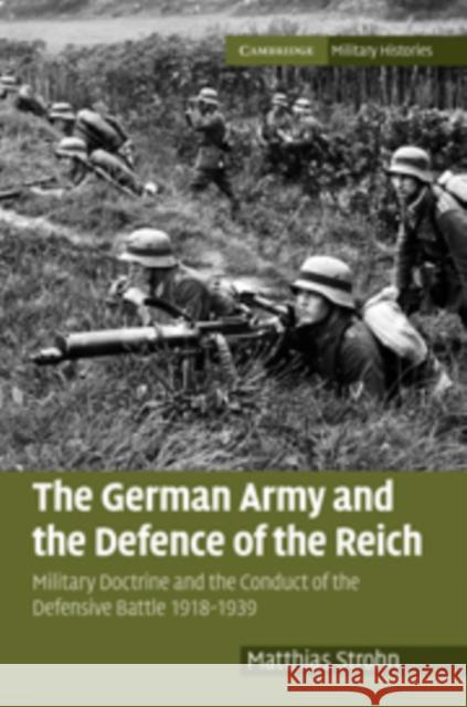 The German Army and the Defence of the Reich: Military Doctrine and the Conduct of the Defensive Battle 1918-1939