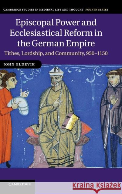 Episcopal Power and Ecclesiastical Reform in the German Empire: Tithes, Lordship, and Community, 950-1150