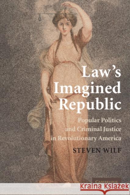 Law's Imagined Republic: Popular Politics and Criminal Justice in Revolutionary America