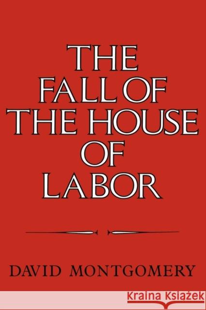 The Fall of the House of Labor: The Workplace, the State, and American Labor Activism, 1865-1925