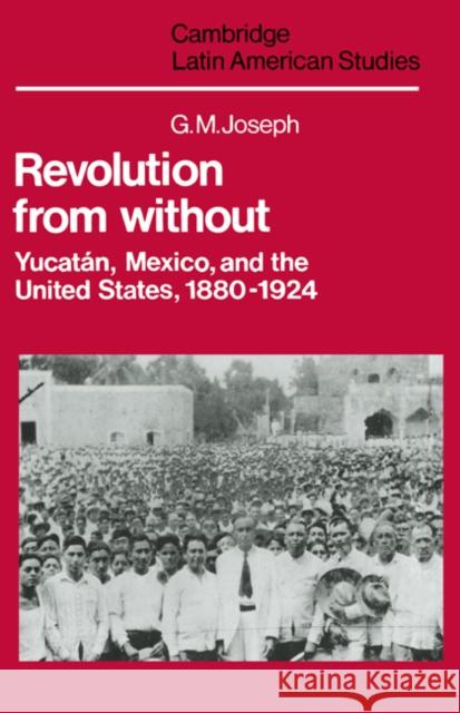 Revolution from Without: Yucatán, Mexico, and the United States, 1880–1924