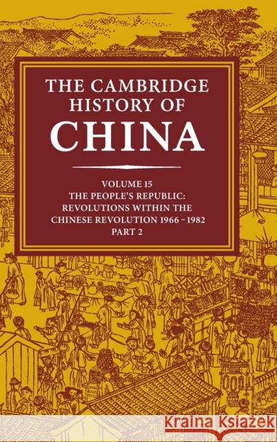 The Cambridge History of China: Volume 15, the People's Republic, Part 2, Revolutions Within the Chinese Revolution, 1966-1982