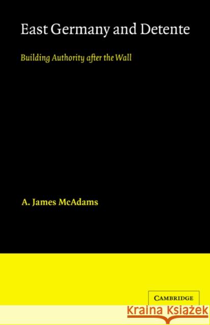 East Germany and Detente: Building Authority after the Wall