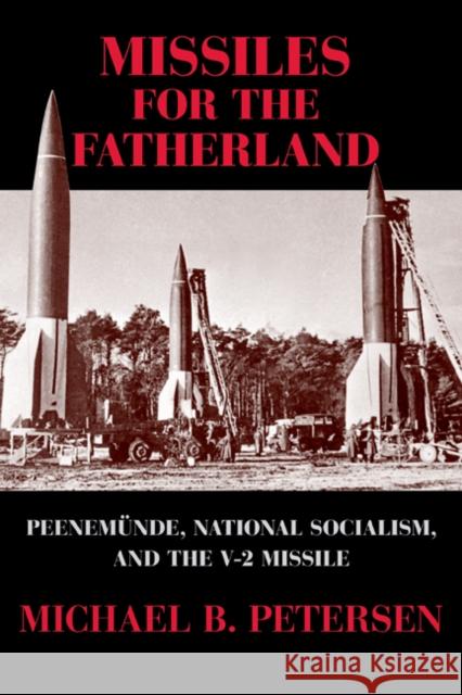 Missiles for the Fatherland: Peenemünde, National Socialism, and the V-2 Missile