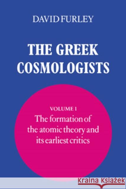 The Greek Cosmologists: Volume 1, The Formation of the Atomic Theory and its Earliest Critics